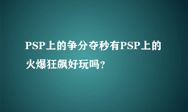 PSP上的争分夺秒有PSP上的火爆狂飙好玩吗？