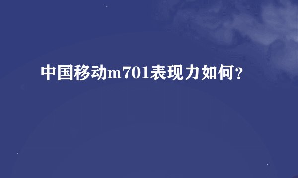中国移动m701表现力如何？