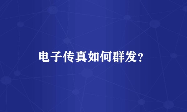 电子传真如何群发？