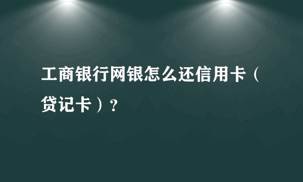 工商银行网银怎么还信用卡（贷记卡）？