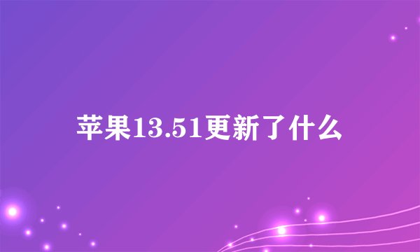 苹果13.51更新了什么