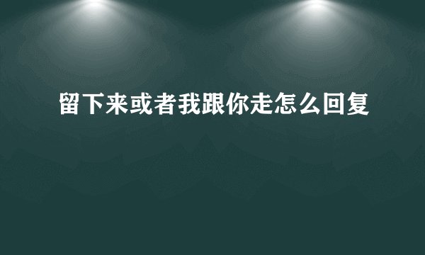 留下来或者我跟你走怎么回复