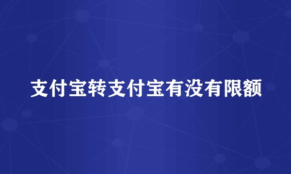 支付宝转支付宝有没有限额