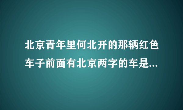 北京青年里何北开的那辆红色车子前面有北京两字的车是什么车？