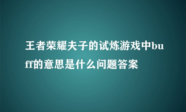王者荣耀夫子的试炼游戏中buff的意思是什么问题答案