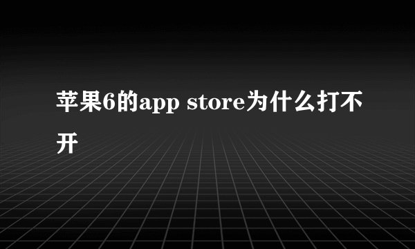 苹果6的app store为什么打不开