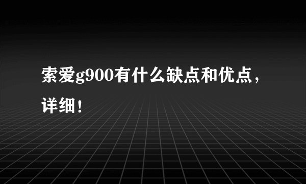 索爱g900有什么缺点和优点，详细！