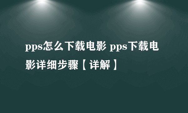 pps怎么下载电影 pps下载电影详细步骤【详解】
