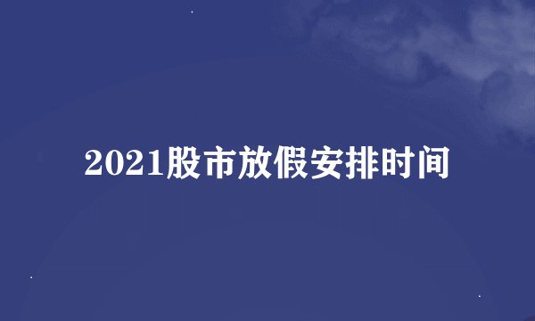 2021股市放假安排时间