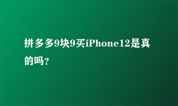 拼多多9块9买iPhone12是真的吗？