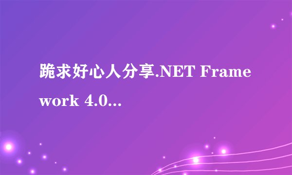 跪求好心人分享.NET Framework 4.0 64位安装包软件免费百度云资源