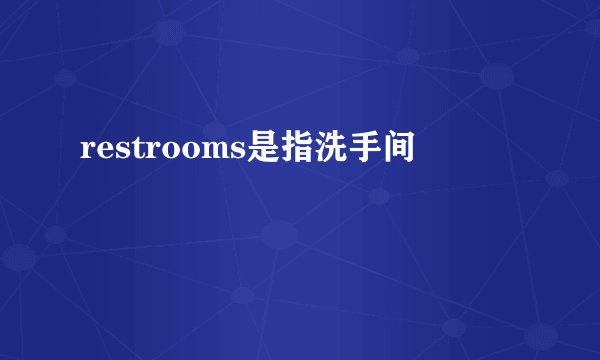 restrooms是指洗手间