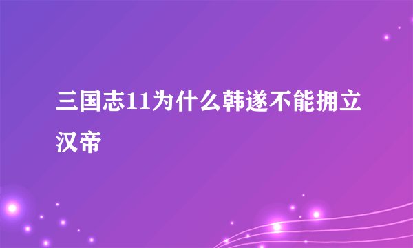 三国志11为什么韩遂不能拥立汉帝