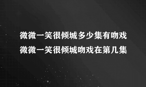 微微一笑很倾城多少集有吻戏微微一笑很倾城吻戏在第几集