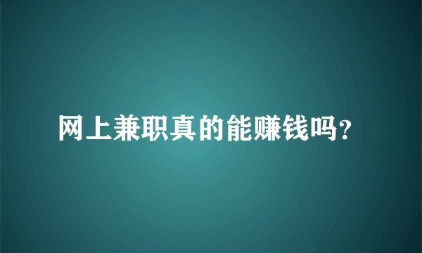 网上兼职真的能赚钱吗？