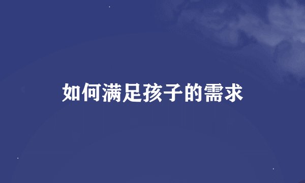 如何满足孩子的需求