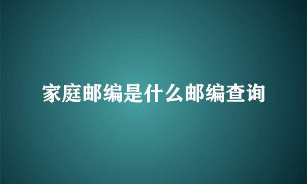 家庭邮编是什么邮编查询