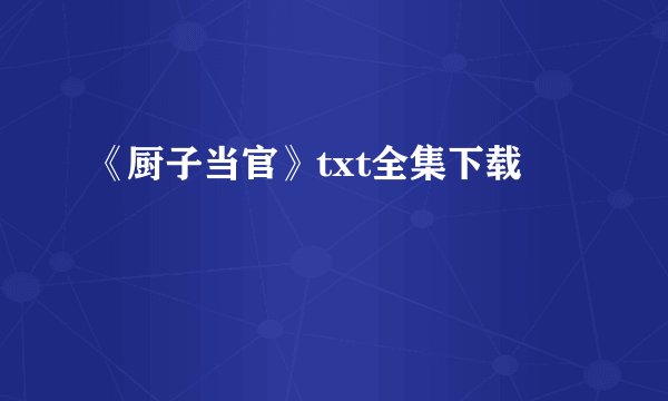 《厨子当官》txt全集下载