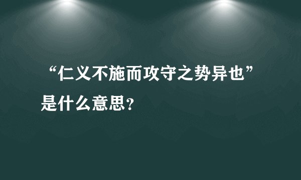 “仁义不施而攻守之势异也”是什么意思？