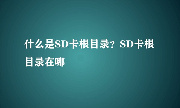 什么是SD卡根目录？SD卡根目录在哪