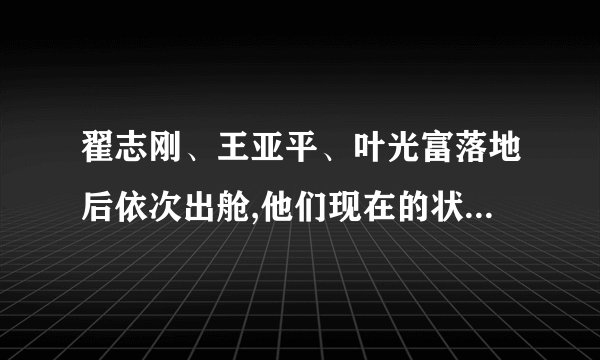 翟志刚、王亚平、叶光富落地后依次出舱,他们现在的状态如何?