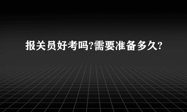 报关员好考吗?需要准备多久?