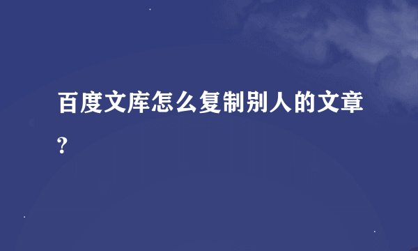 百度文库怎么复制别人的文章？