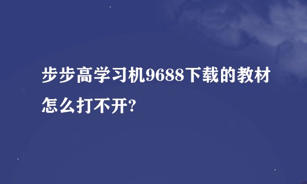 步步高学习机9688下载的教材怎么打不开?