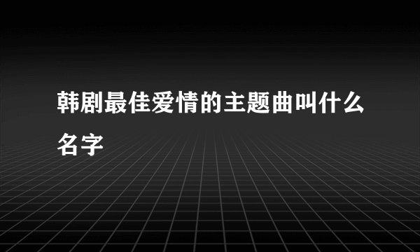 韩剧最佳爱情的主题曲叫什么名字