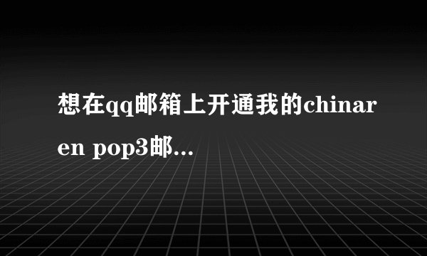 想在qq邮箱上开通我的chinaren pop3邮箱，怎么弄呢？谢谢！以后就可以直接在qq邮箱上收取chinaren的信。