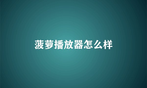 菠萝播放器怎么样