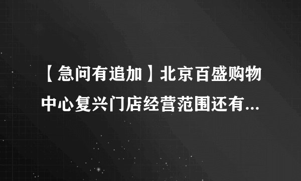 【急问有追加】北京百盛购物中心复兴门店经营范围还有主要品牌?_百度...