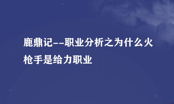 鹿鼎记--职业分析之为什么火枪手是给力职业