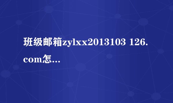 班级邮箱zylxx2013103 126.com怎么查看?