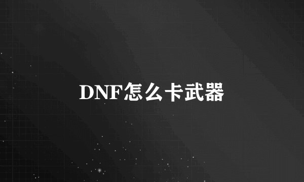 DNF怎么卡武器
