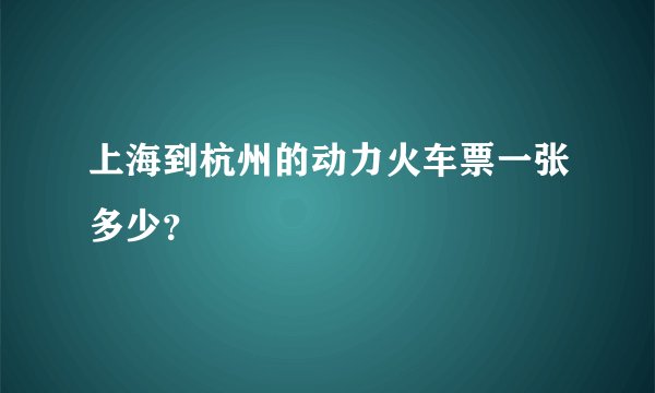上海到杭州的动力火车票一张多少？