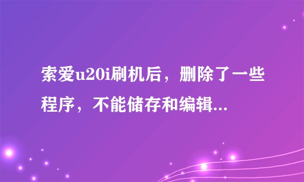 索爱u20i刷机后，删除了一些程序，不能储存和编辑通讯录了