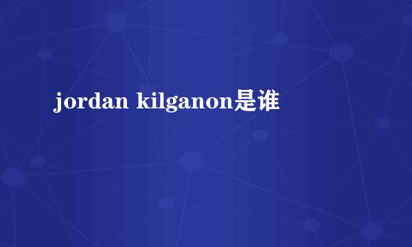 jordan kilganon是谁