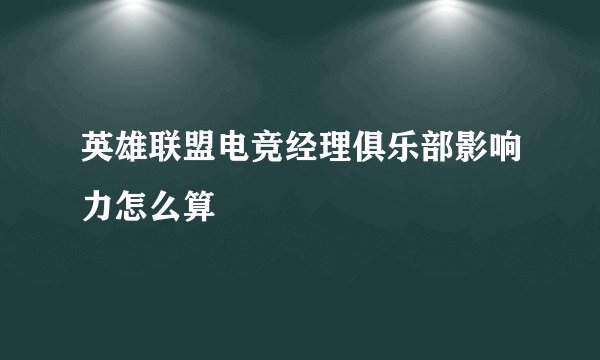 英雄联盟电竞经理俱乐部影响力怎么算