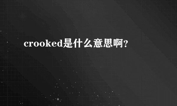 crooked是什么意思啊？