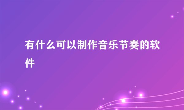 有什么可以制作音乐节奏的软件