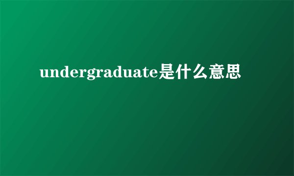 undergraduate是什么意思