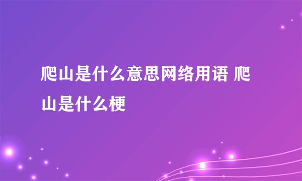 爬山是什么意思网络用语 爬山是什么梗