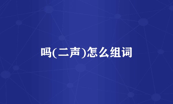 吗(二声)怎么组词
