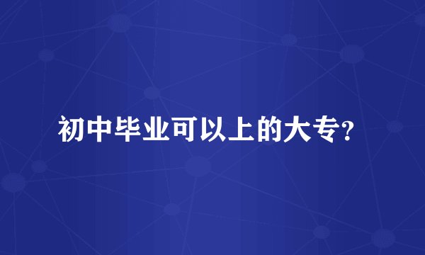 初中毕业可以上的大专？