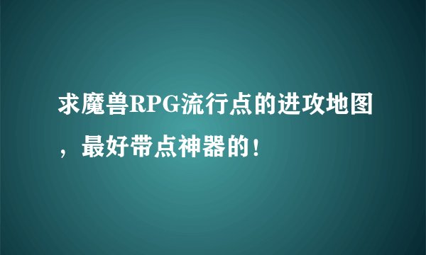 求魔兽RPG流行点的进攻地图，最好带点神器的！