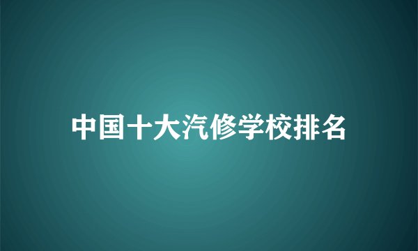 中国十大汽修学校排名