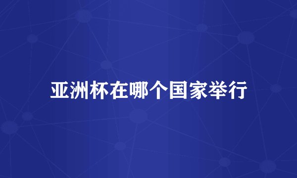亚洲杯在哪个国家举行
