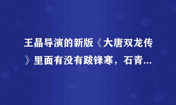 王晶导演的新版《大唐双龙传》里面有没有跋锋寒，石青璇，可达志，突利等等，演员是谁？给张演员表吧