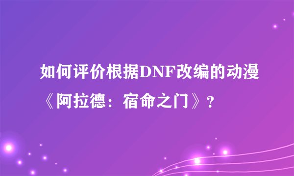 如何评价根据DNF改编的动漫《阿拉德：宿命之门》？